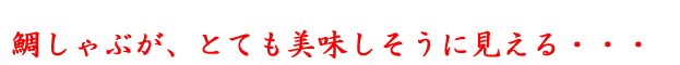 鯛しゃぶがうまい